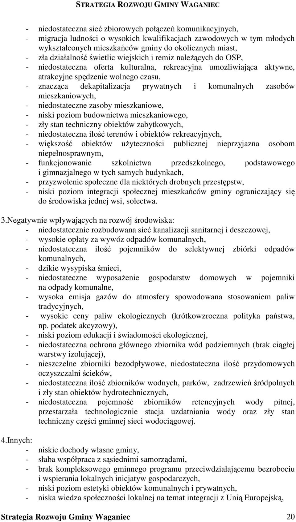 prywatnych i komunalnych zasobów mieszkaniowych, - niedostateczne zasoby mieszkaniowe, - niski poziom budownictwa mieszkaniowego, - zły stan techniczny obiektów zabytkowych, - niedostateczna ilość