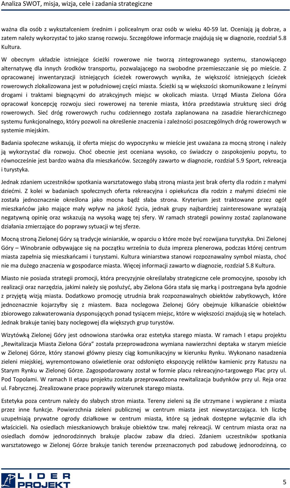 W obecnym układzie istniejące ścieżki rowerowe nie tworzą zintegrowanego systemu, stanowiącego alternatywę dla innych środków transportu, pozwalającego na swobodne przemieszczanie się po mieście.