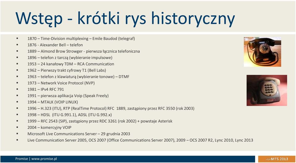 RFC 791 1991 pierwsza aplikacja Voip (Speak Freely) 1994 MTALK (VOIP LINUX) 1996 H.323 (ITU), RTP (RealTime Protocol) RFC 1889, zastąpiony przez RFC 3550 (rok 2003) 1998 HDSL (ITU G.991.1), ADSL (ITU G.