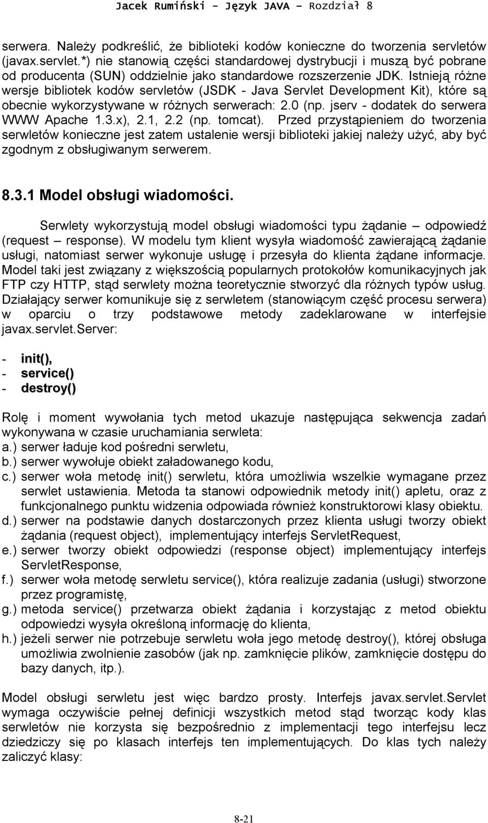 Istnieją różne wersje bibliotek kodów servletów (JSDK - Java Servlet Development Kit), które są obecnie wykorzystywane w różnych serwerach: 2.0 (np. jserv - dodatek do serwera WWW Apache 1.3.x), 2.