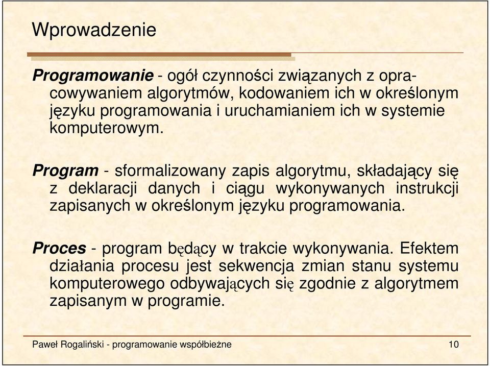 Program - sformalizowany zapis algorytmu, składający się z deklaracji danych i ciągu wykonywanych instrukcji zapisanych w określonym