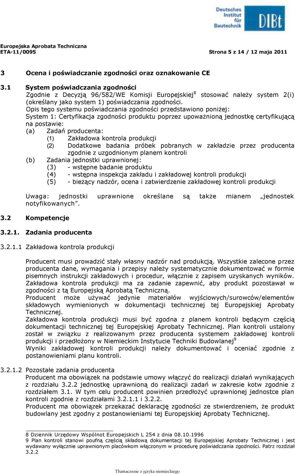 Opis tego systemu poświadczania zgodności przedstawiono poniżej: System 1: Certyfikacja zgodności produktu poprzez upoważnioną jednostkę certyfikującą na postawie: (a) Zadań producenta: (1) Zakładowa