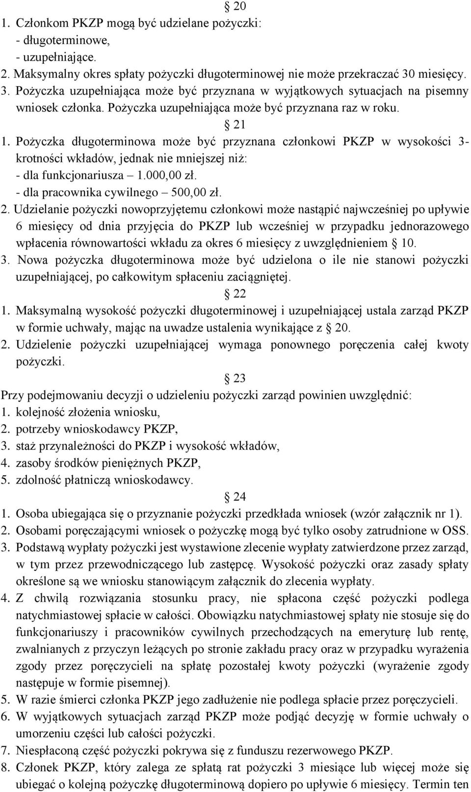 Pożyczka długoterminowa może być przyznana członkowi PKZP w wysokości 3- krotności wkładów, jednak nie mniejszej niż: - dla funkcjonariusza 1.000,00 zł. - dla pracownika cywilnego 500,00 zł. 2.