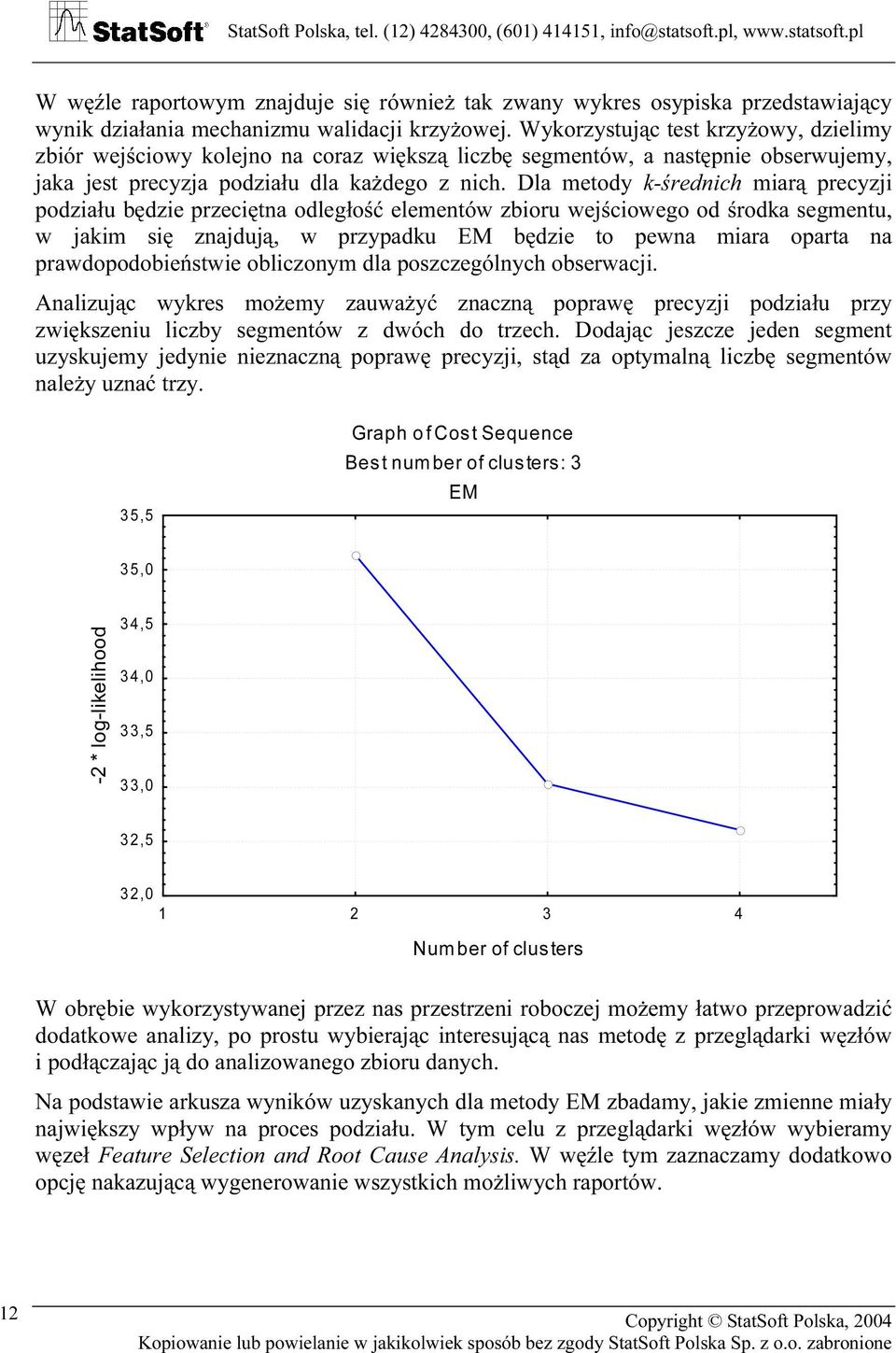 Dla metody k-średnich miarą precyzji podziału będzie przeciętna odległość elementów zbioru wejściowego od środka segmentu, w jakim się znajdują, w przypadku EM będzie to pewna miara oparta na