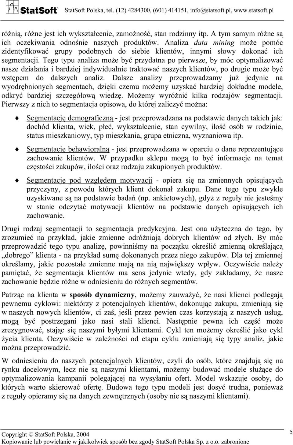 Tego typu analiza może być przydatna po pierwsze, by móc optymalizować nasze działania i bardziej indywidualnie traktować naszych klientów, po drugie może być wstępem do dalszych analiz.