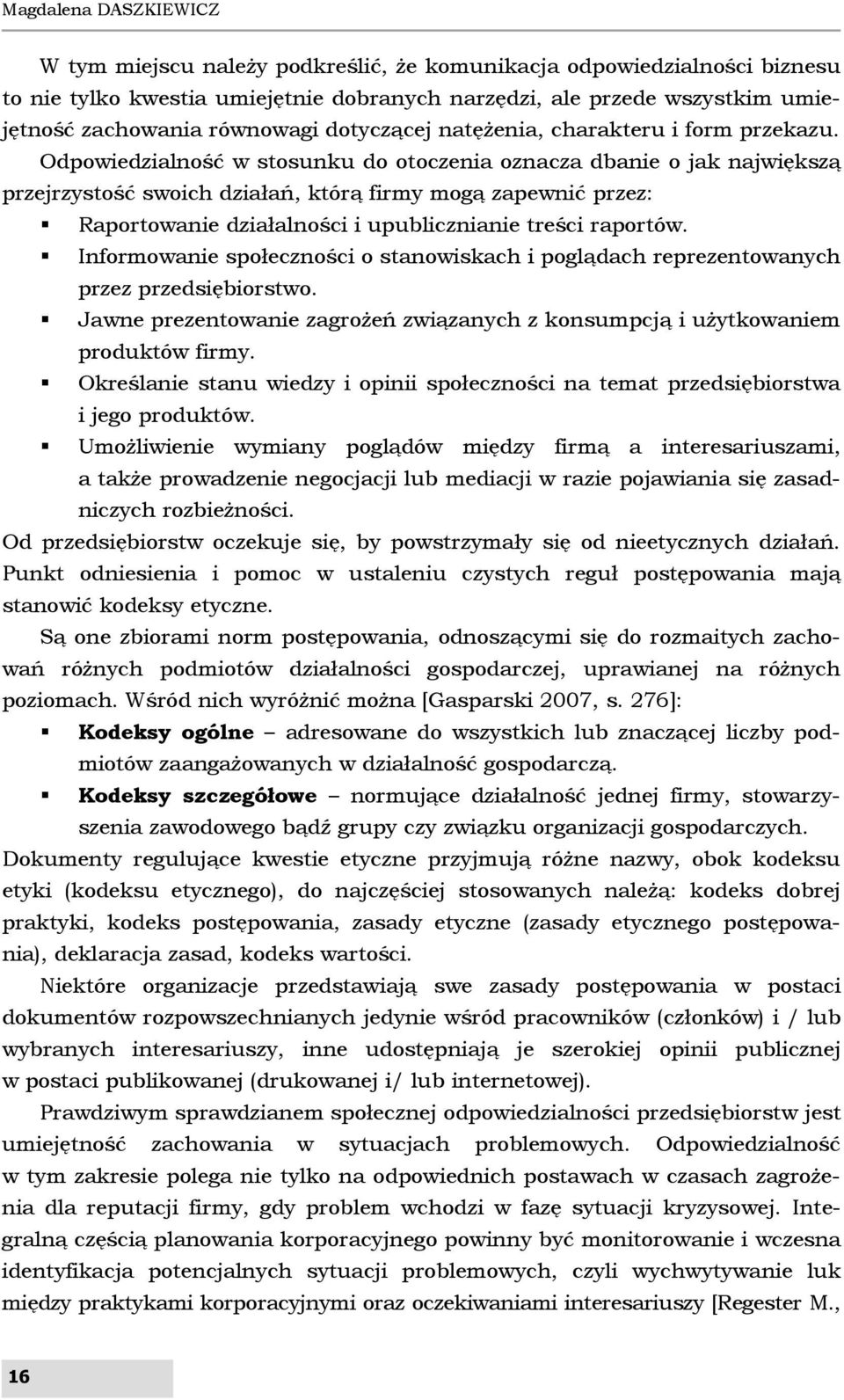 Odpowiedzialność w stosunku do otoczenia oznacza dbanie o jak największą przejrzystość swoich działań, którą firmy mogą zapewnić przez: Raportowanie działalności i upublicznianie treści raportów.