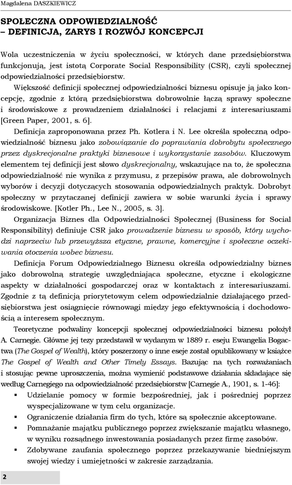 Większość definicji społecznej odpowiedzialności biznesu opisuje ją jako koncepcję, zgodnie z którą przedsiębiorstwa dobrowolnie łączą sprawy społeczne i środowiskowe z prowadzeniem działalności i