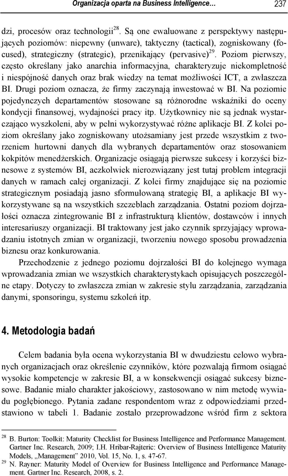 Poziom pierwszy, często określany jako anarchia informacyjna, charakteryzuje niekompletność i niespójność danych oraz brak wiedzy na temat możliwości ICT, a zwłaszcza BI.