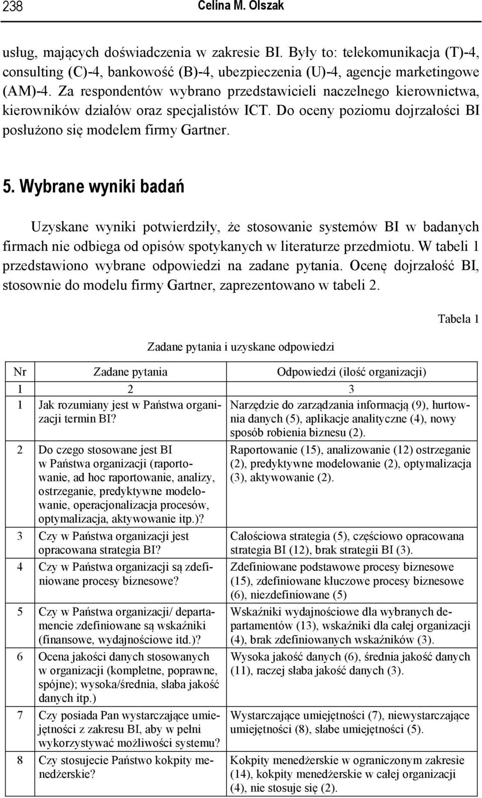 Wybrane wyniki badań Uzyskane wyniki potwierdziły, że stosowanie systemów BI w badanych firmach nie odbiega od opisów spotykanych w literaturze przedmiotu.