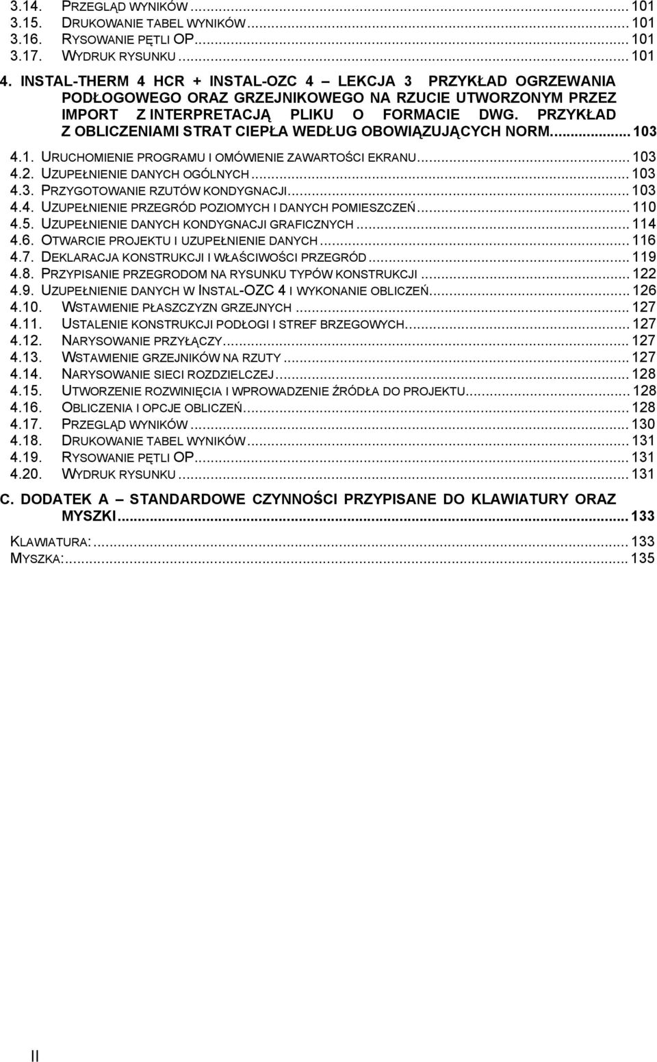 PRZYKŁAD Z OBLICZENIAMI STRAT CIEPŁA WEDŁUG OBOWIĄZUJĄCYCH NORM...103 4.1. URUCHOMIENIE PROGRAMU I OMÓWIENIE ZAWARTOŚCI EKRANU...103 4.2. UZUPEŁNIENIE DANYCH OGÓLNYCH...103 4.3. PRZYGOTOWANIE RZUTÓW KONDYGNACJI.