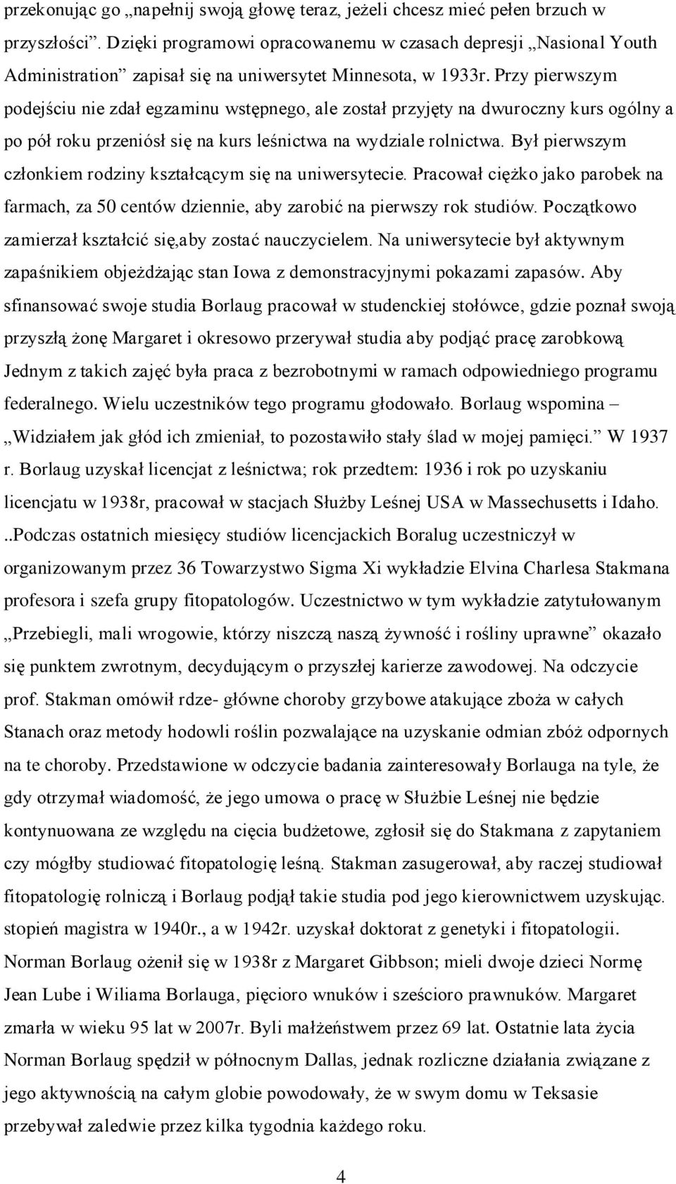 Przy pierwszym podejściu nie zdał egzaminu wstępnego, ale został przyjęty na dwuroczny kurs ogólny a po pół roku przeniósł się na kurs leśnictwa na wydziale rolnictwa.