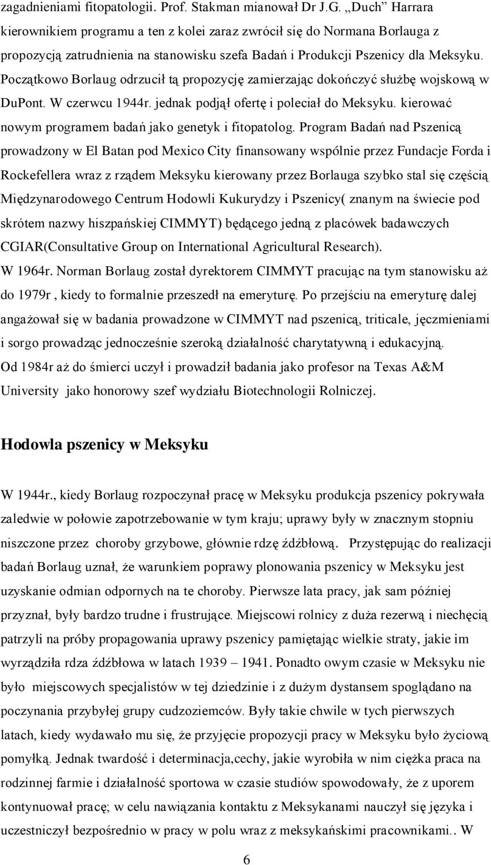 Początkowo Borlaug odrzucił tą propozycję zamierzając dokończyć służbę wojskową w DuPont. W czerwcu 1944r. jednak podjął ofertę i poleciał do Meksyku.