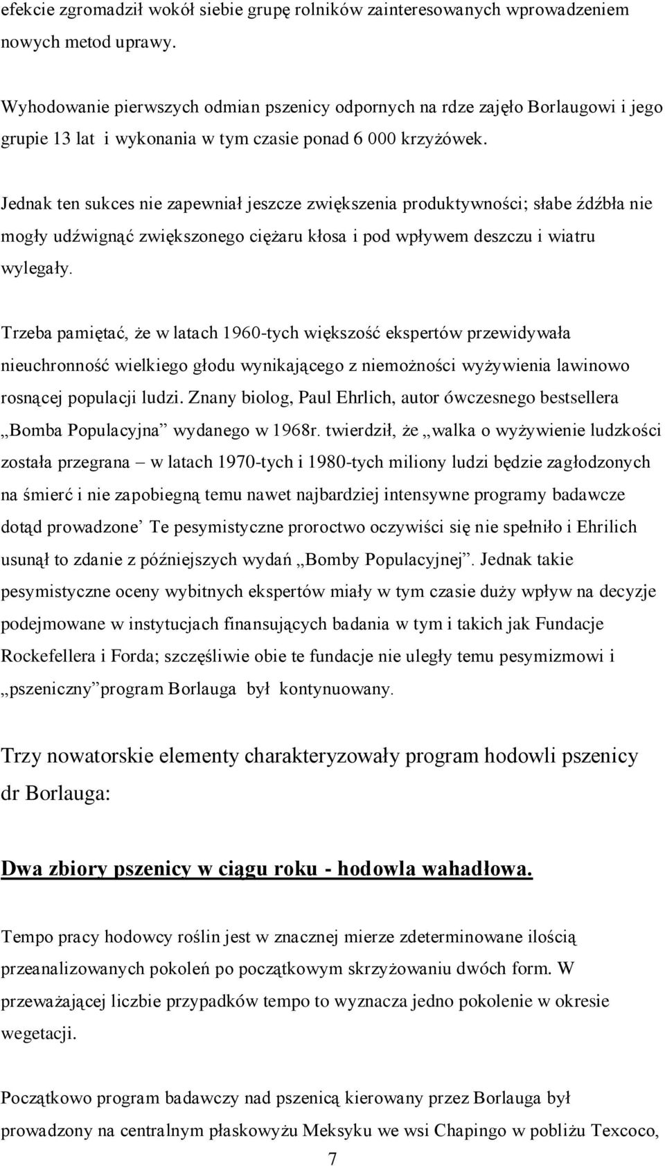 Jednak ten sukces nie zapewniał jeszcze zwiększenia produktywności; słabe źdźbła nie mogły udźwignąć zwiększonego ciężaru kłosa i pod wpływem deszczu i wiatru wylegały.