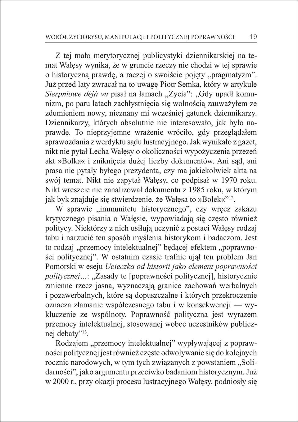 Już przed laty zwracał na to uwagę Piotr Semka, który w artykule Sierpniowe déjà vu pisał na łamach Życia : Gdy upadł komunizm, po paru latach zachłystnięcia się wolnością zauważyłem ze zdumieniem