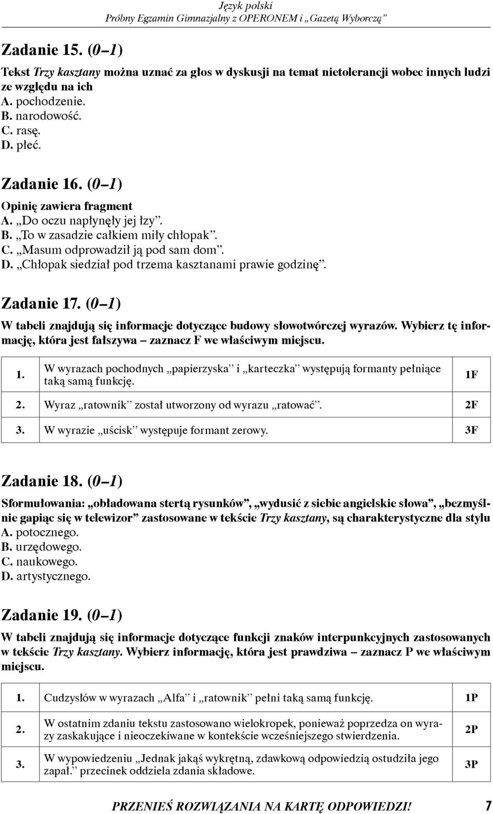 Zadanie 17. (0 1) W tabeli znajdują się informacje dotyczące budowy słowotwórczej wyrazów. Wybierz tę informację, która jest fałszywa zaznacz F we właściwym miejscu. 1. W wyrazach pochodnych papierzyska i karteczka występują formanty pełniące taką samą funkcję.