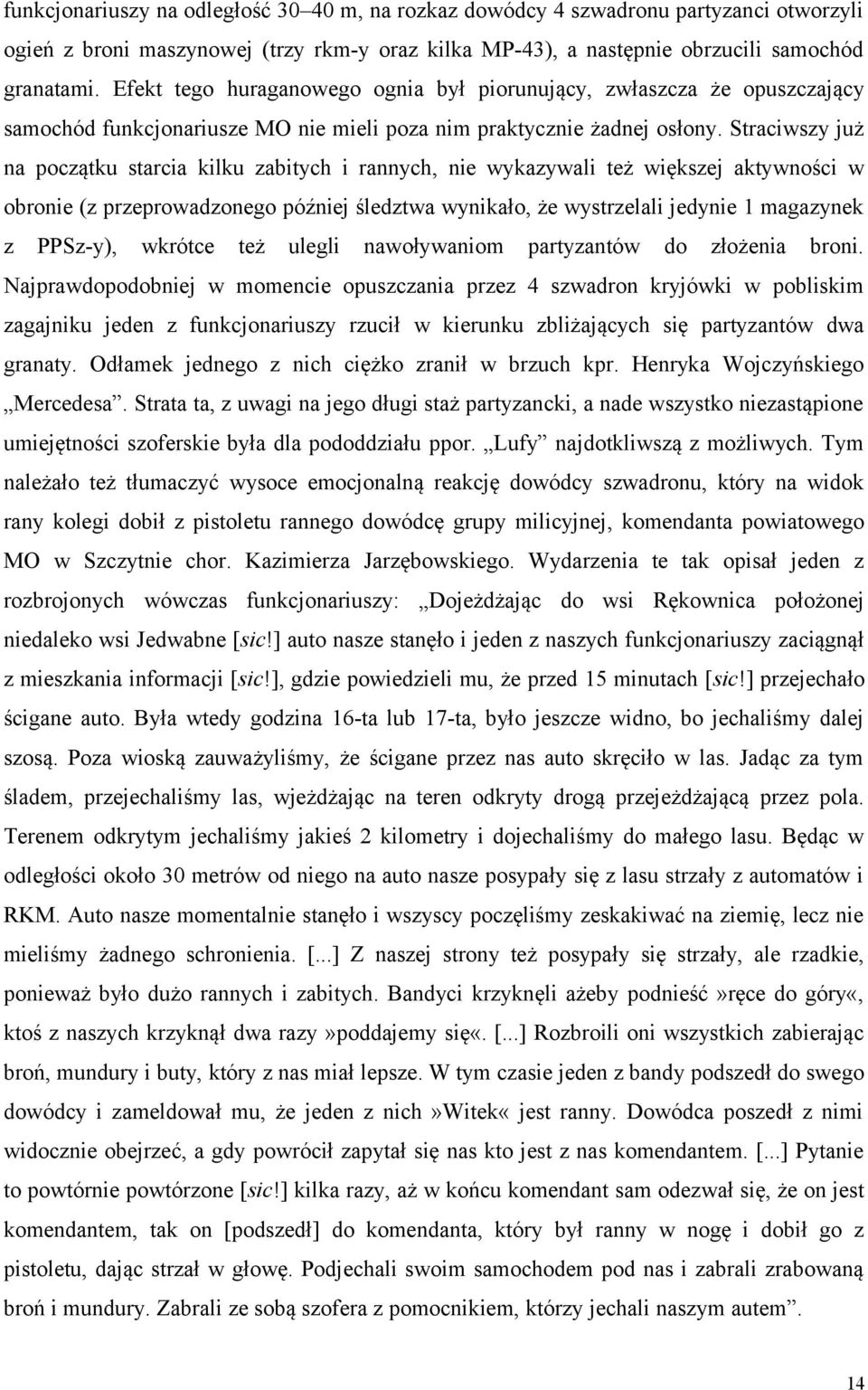 Straciwszy już na początku starcia kilku zabitych i rannych, nie wykazywali też większej aktywności w obronie (z przeprowadzonego później śledztwa wynikało, że wystrzelali jedynie 1 magazynek z