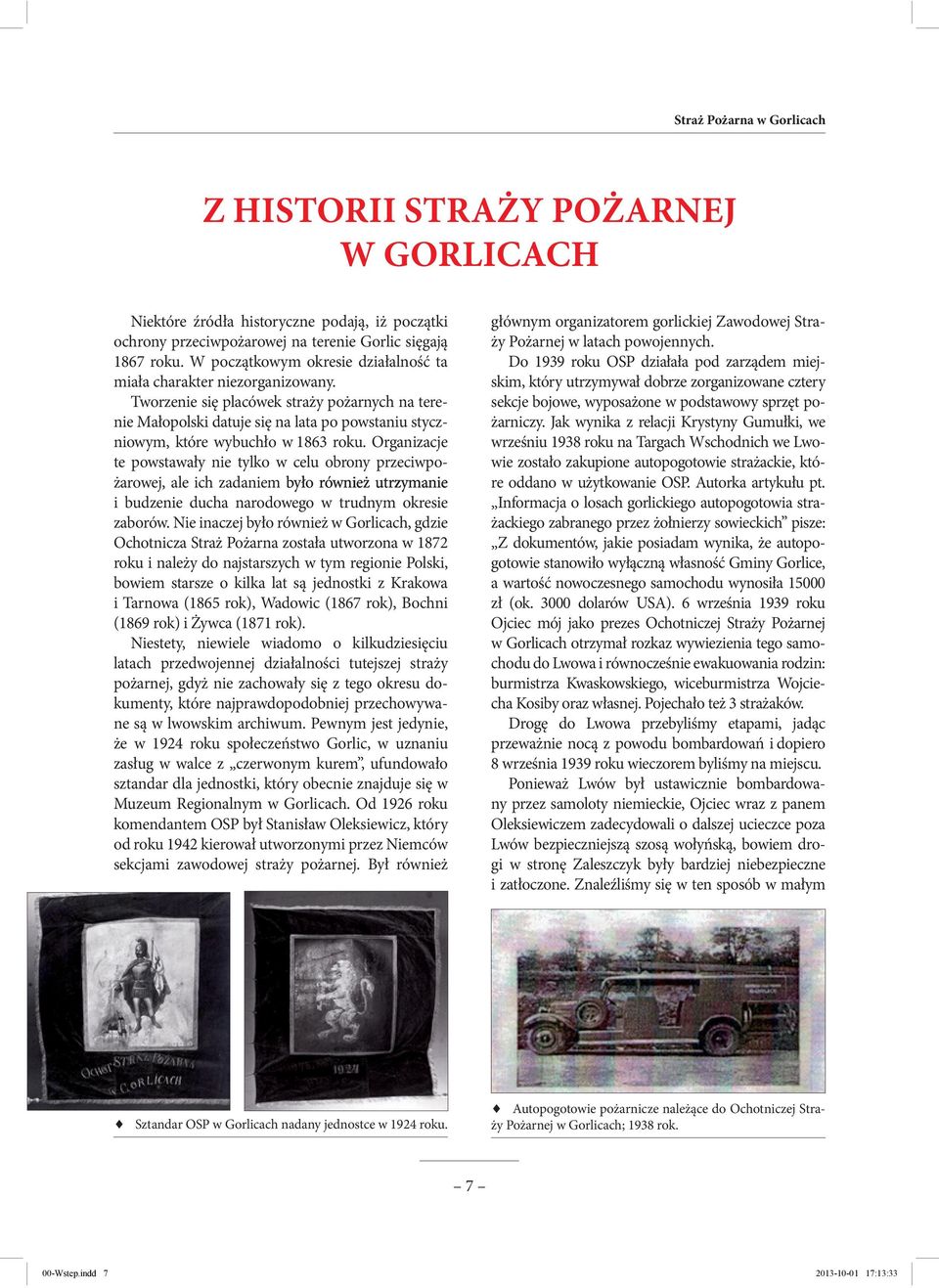 Tworzenie się placówek straży pożarnych na terenie Małopolski datuje się na lata po powstaniu styczniowym, które wybuchło w 1863 roku.