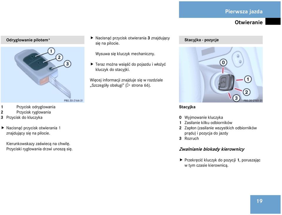 Stacyjka - pozycje 1 Œ Przycisk odryglowania 2 Przycisk ryglowania 3 Przycisk do kluczyka Nacisn¹æ przycisk otwierania 1 Œ znajduj¹cy siê na pilocie. Kierunkowskazy zaœwiec¹ na chwilê.