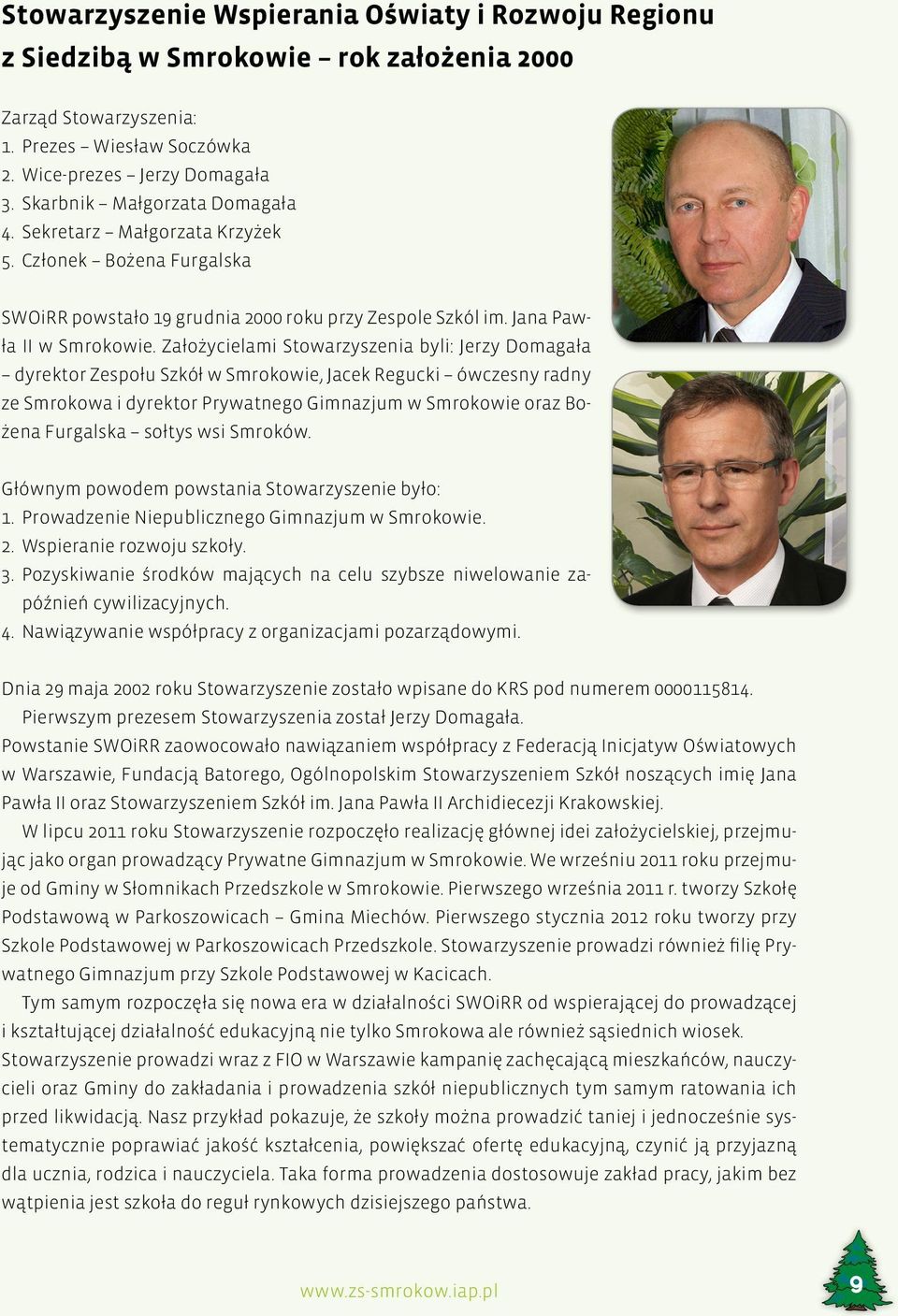 Założycielami Stowarzyszenia byli: Jerzy Domagała dyrektor Zespołu Szkół w Smrokowie, Jacek Regucki ówczesny radny ze Smrokowa i dyrektor Prywatnego Gimnazjum w Smrokowie oraz Bożena Furgalska sołtys