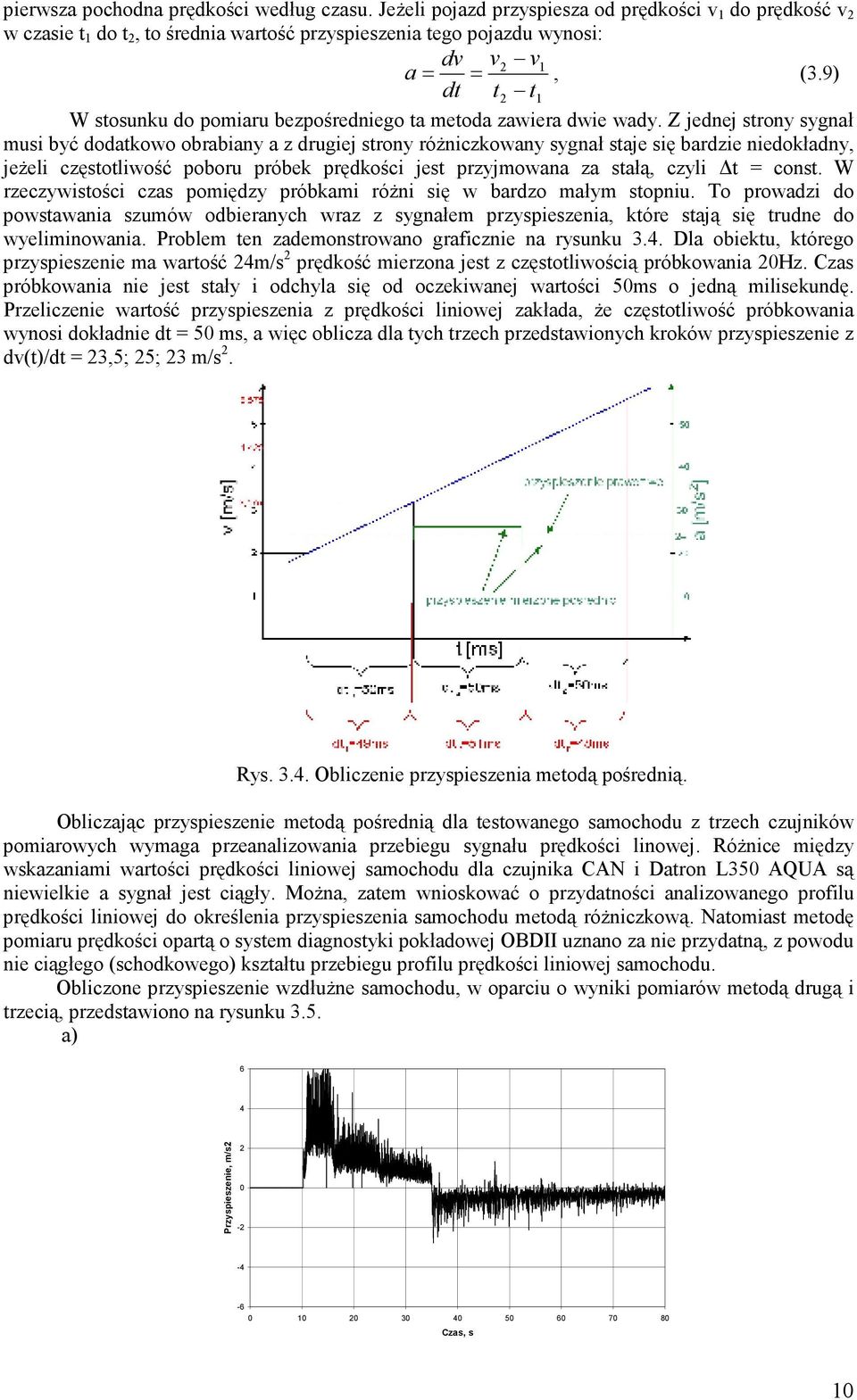 Z jednej strony sygnał musi być dodatkowo obrabiany a z drugiej strony róŝniczkowany sygnał staje się bardzie niedokładny, jeŝeli częstotliwość poboru próbek prędkości jest przyjmowana za stałą,