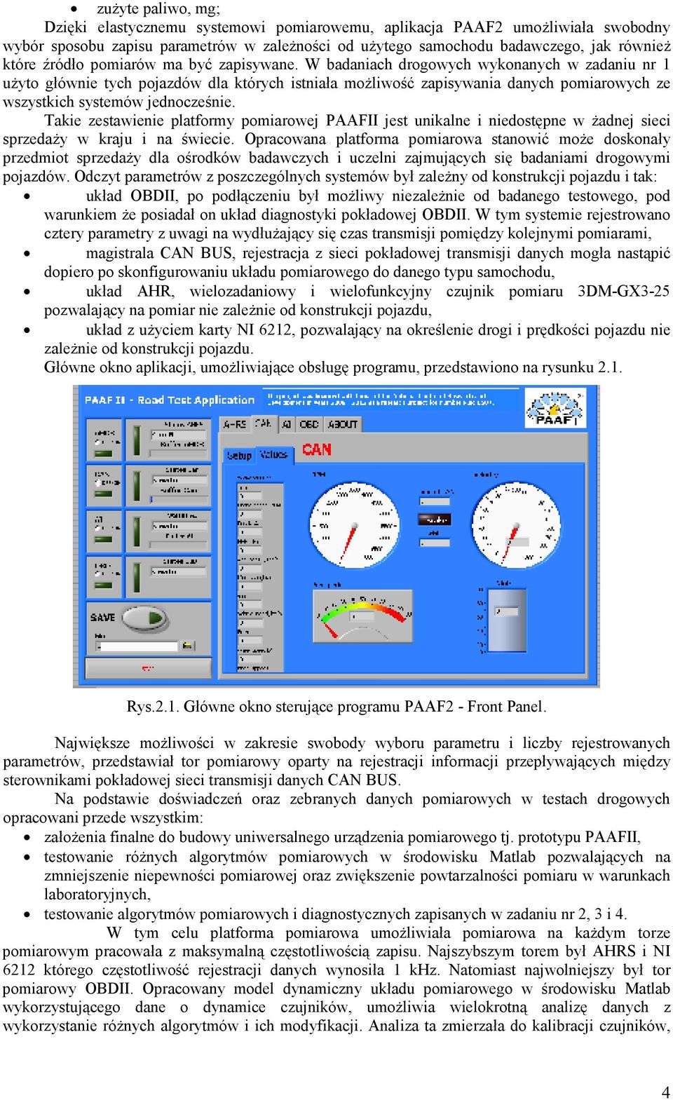 W badaniach drogowych wykonanych w zadaniu nr 1 uŝyto głównie tych pojazdów dla których istniała moŝliwość zapisywania danych pomiarowych ze wszystkich systemów jednocześnie.