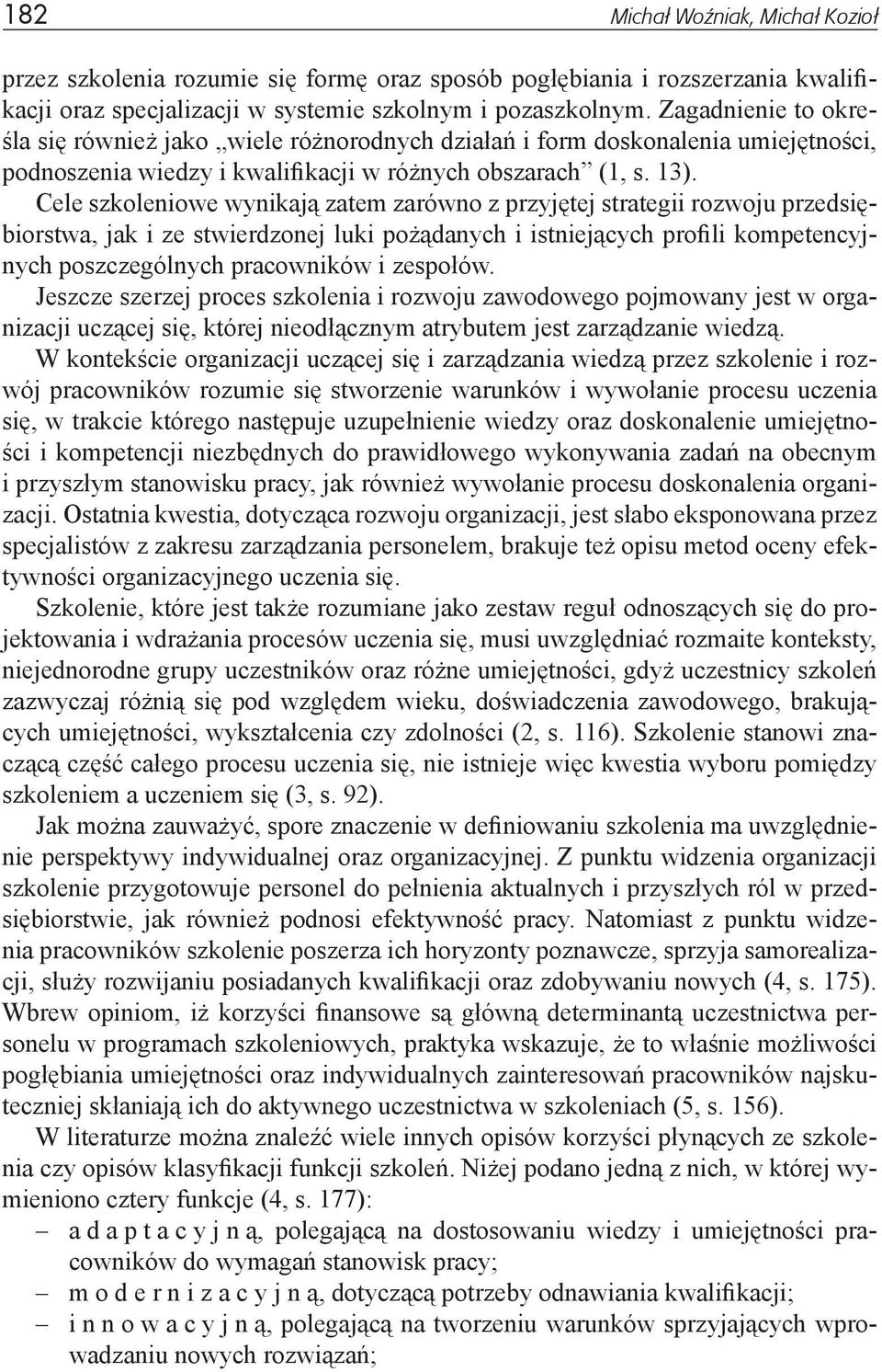 Cele szkoleniowe wynikają zatem zarówno z przyjętej strategii rozwoju przedsiębiorstwa, jak i ze stwierdzonej luki pożądanych i istniejących profili kompetencyjnych poszczególnych pracowników i