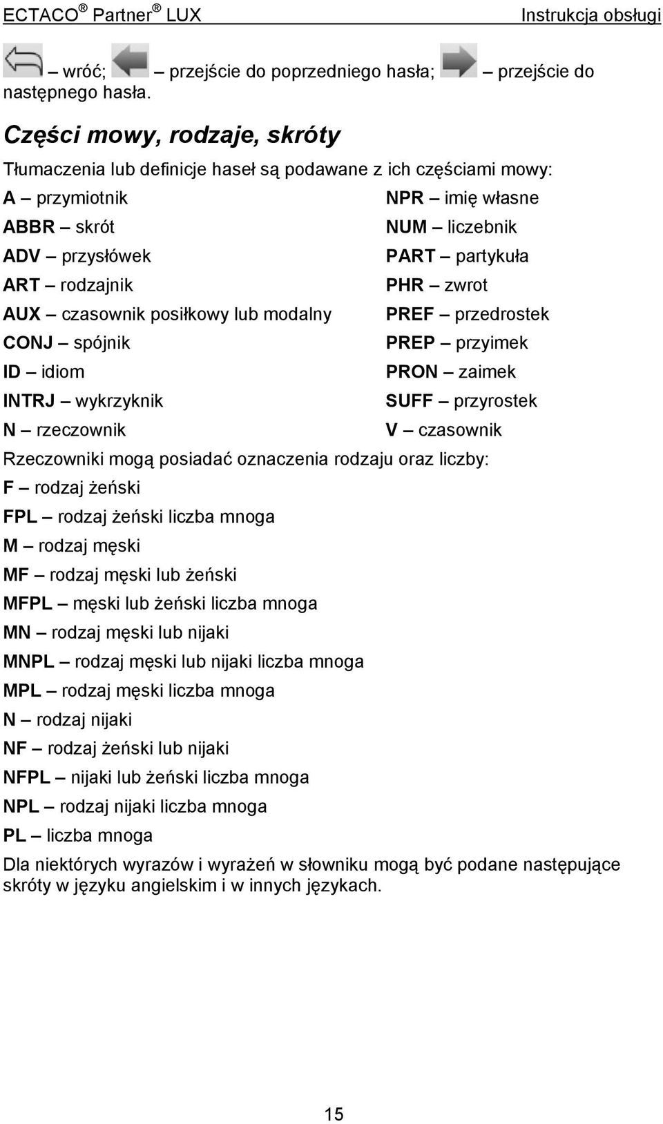 ID idiom INTRJ wykrzyknik N rzeczownik NPR imię własne NUM liczebnik PART partykuła PHR zwrot PREF przedrostek PREP przyimek PRON zaimek SUFF przyrostek V czasownik Rzeczowniki mogą posiadać