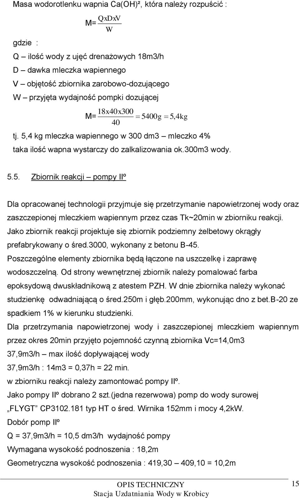 00g 5,4kg 40 tj. 5,4 kg mleczka wapiennego w 300 dm3 mleczko 4% taka ilość wapna wystarczy do zalkalizowania ok.300m3 wody. 5.5. Zbiornik reakcji pompy IIº Dla opracowanej technologii przyjmuje się przetrzymanie napowietrzonej wody oraz zaszczepionej mleczkiem wapiennym przez czas Tk~20min w zbiorniku reakcji.