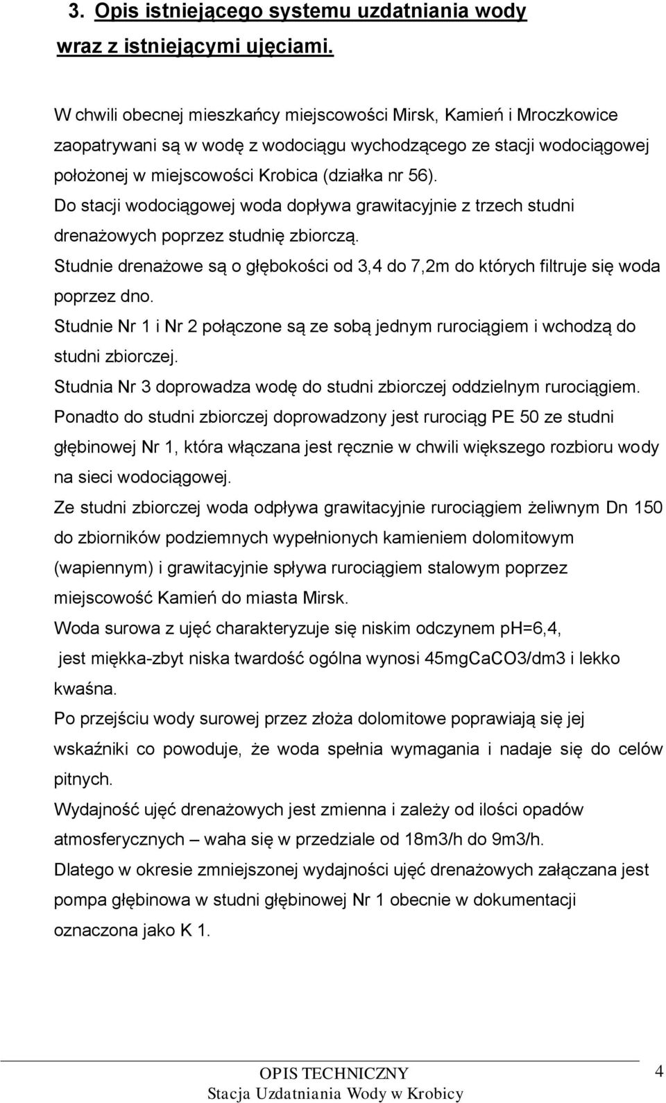 Do stacji wodociągowej woda dopływa grawitacyjnie z trzech studni drenażowych poprzez studnię zbiorczą. Studnie drenażowe są o głębokości od 3,4 do 7,2m do których filtruje się woda poprzez dno.