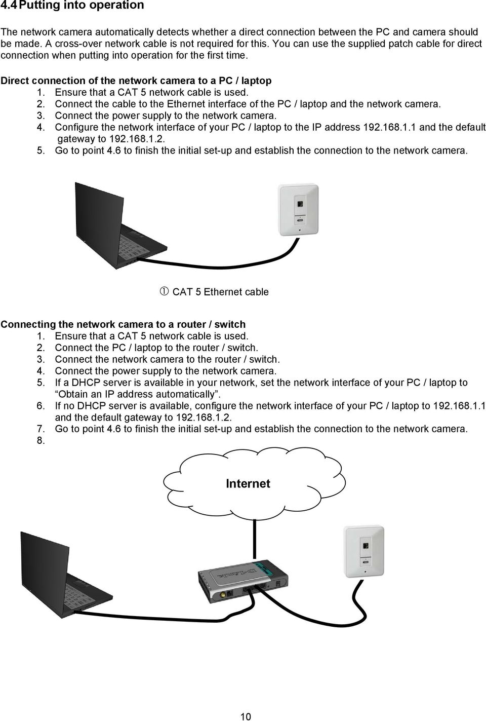 Ensure that a CAT 5 network cable is used. 2. Connect the cable to the Ethernet interface of the PC / laptop and the network camera. 3. Connect the power supply to the network camera. 4.