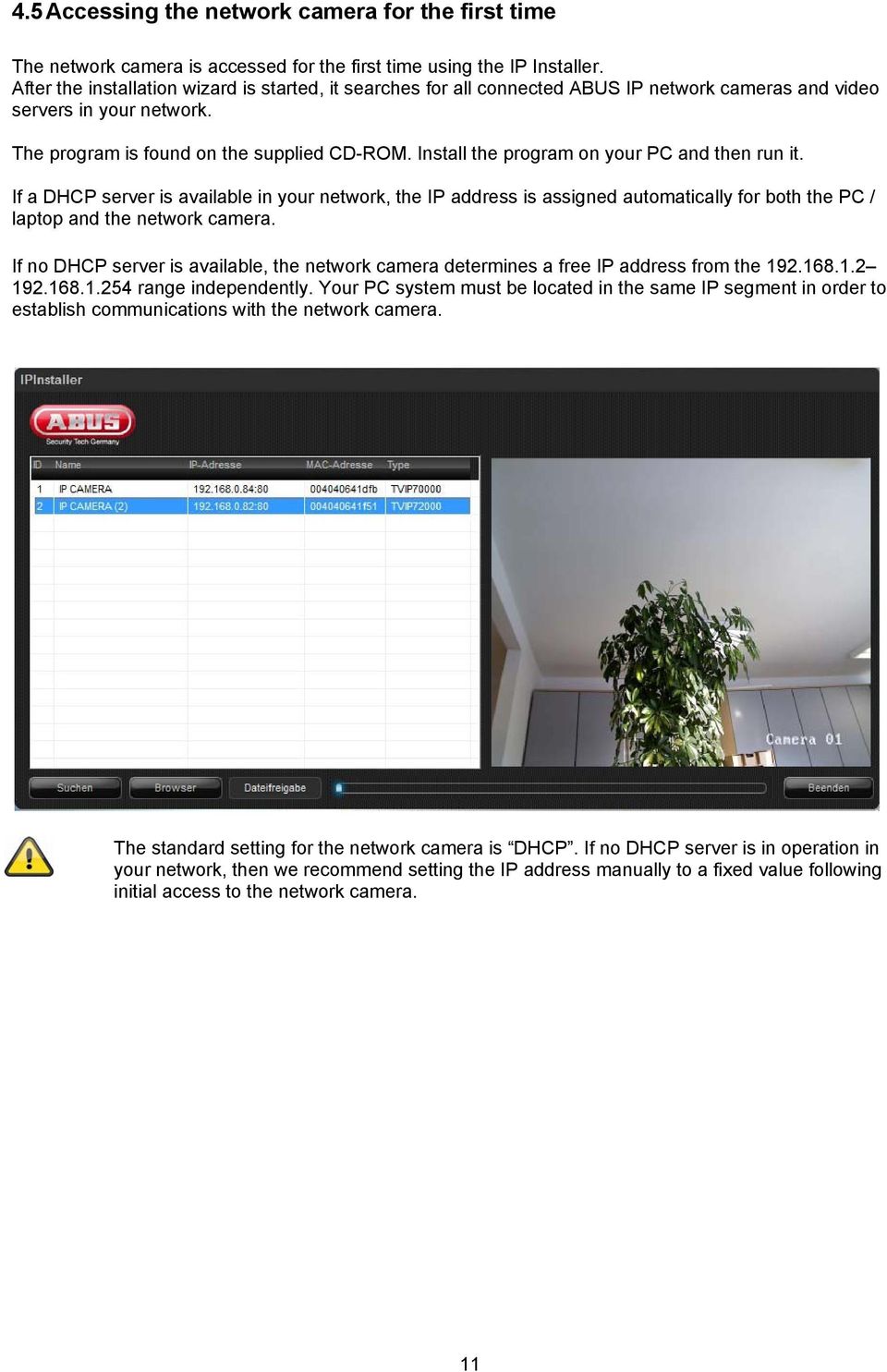 Install the program on your PC and then run it. If a DHCP server is available in your network, the IP address is assigned automatically for both the PC / laptop and the network camera.