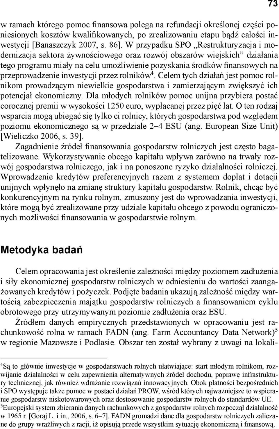 przeprowadzenie inwestycji przez rolników 4. Celem tych działań jest pomoc rolnikom prowadzącym niewielkie gospodarstwa i zamierzającym zwiększyć ich potencjał ekonomiczny.