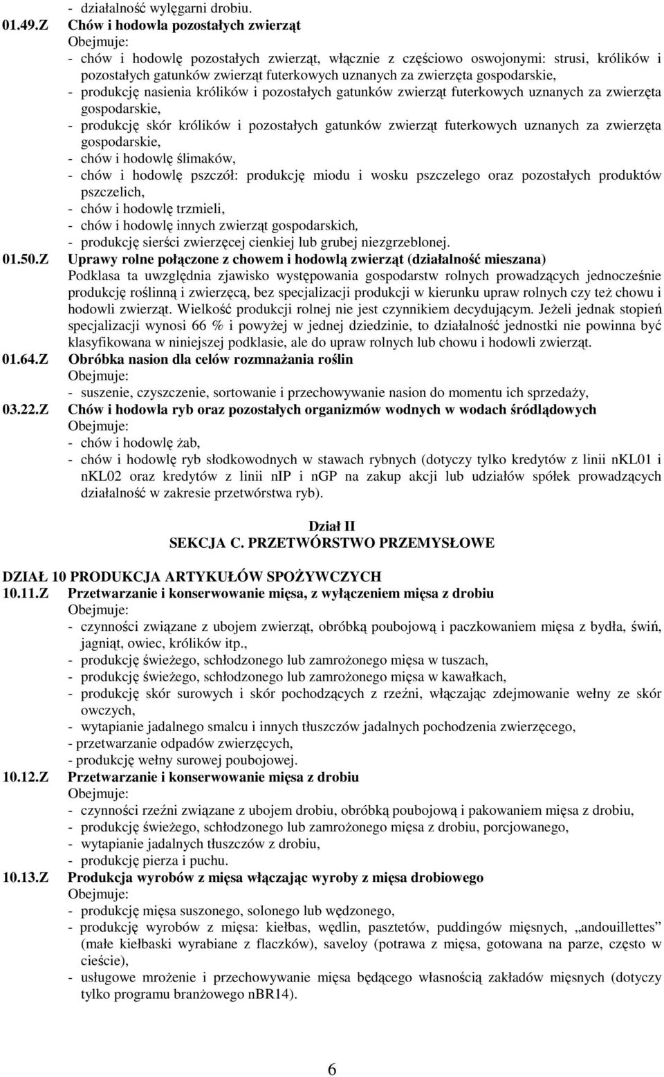 zwierzęta gospodarskie, - produkcję nasienia królików i pozostałych gatunków zwierząt futerkowych uznanych za zwierzęta gospodarskie, - produkcję skór królików i pozostałych gatunków zwierząt