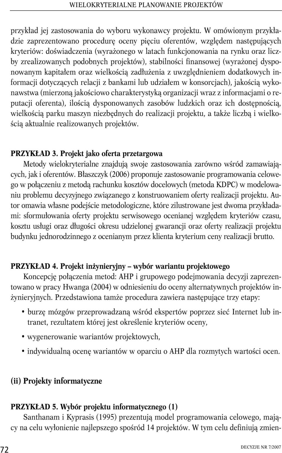 podobnych projektów), stabilności finansowej (wyrażonej dysponowanym kapitałem oraz wielkością zadłużenia z uwzględnieniem dodatkowych informacji dotyczących relacji z bankami lub udziałem w