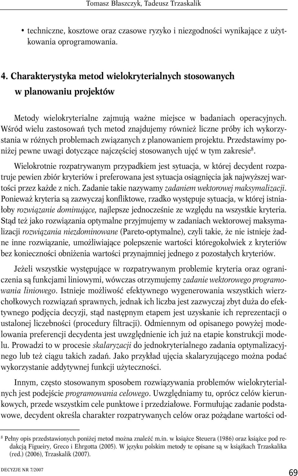 Wśród wielu zastosowań tych metod znajdujemy również liczne próby ich wykorzystania w różnych problemach związanych z planowaniem projektu.