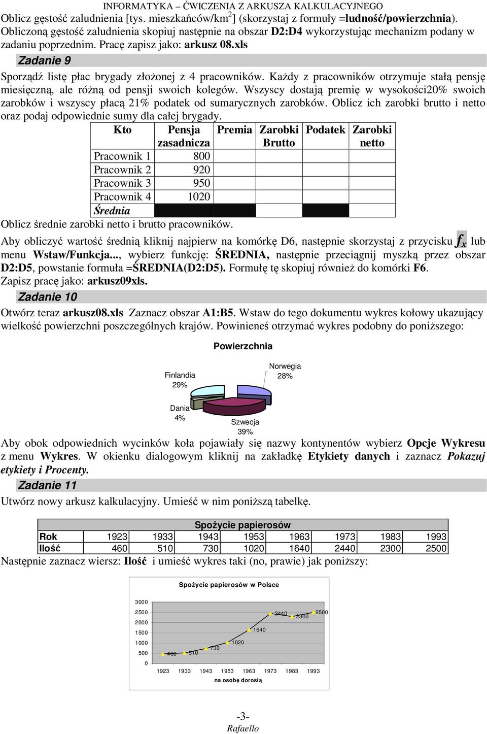 xls Zadanie 9 Sporządź listę płac brygady złożonej z 4 pracowników. Każdy z pracowników otrzymuje stałą pensję miesięczną, ale różną od pensji swoich kolegów.