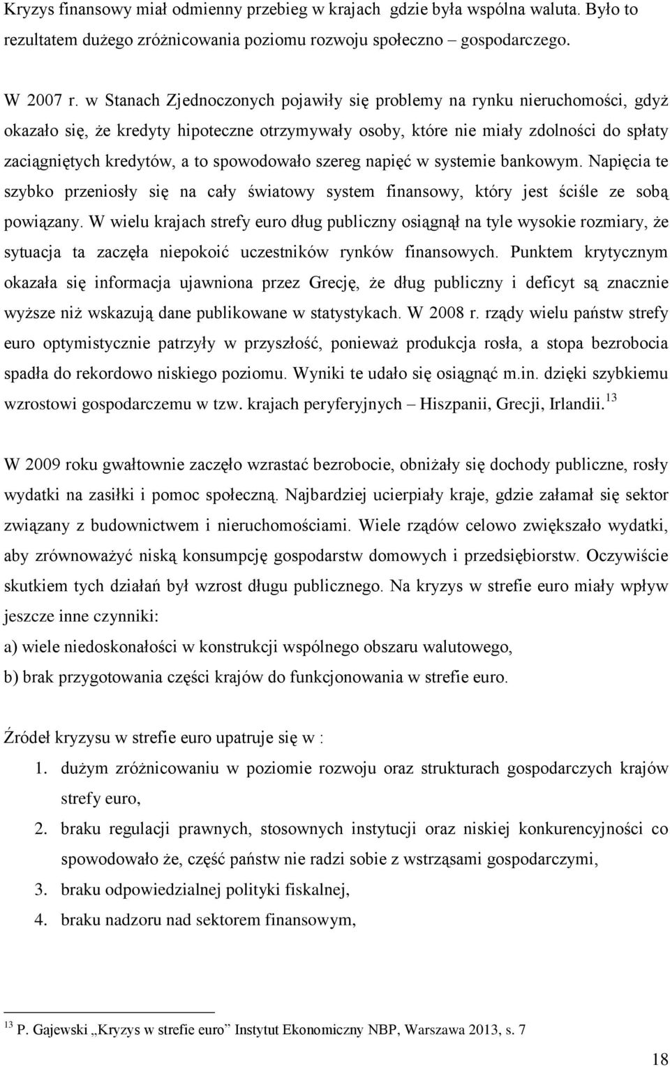 spowodowało szereg napięć w systemie bankowym. Napięcia te szybko przeniosły się na cały światowy system finansowy, który jest ściśle ze sobą powiązany.