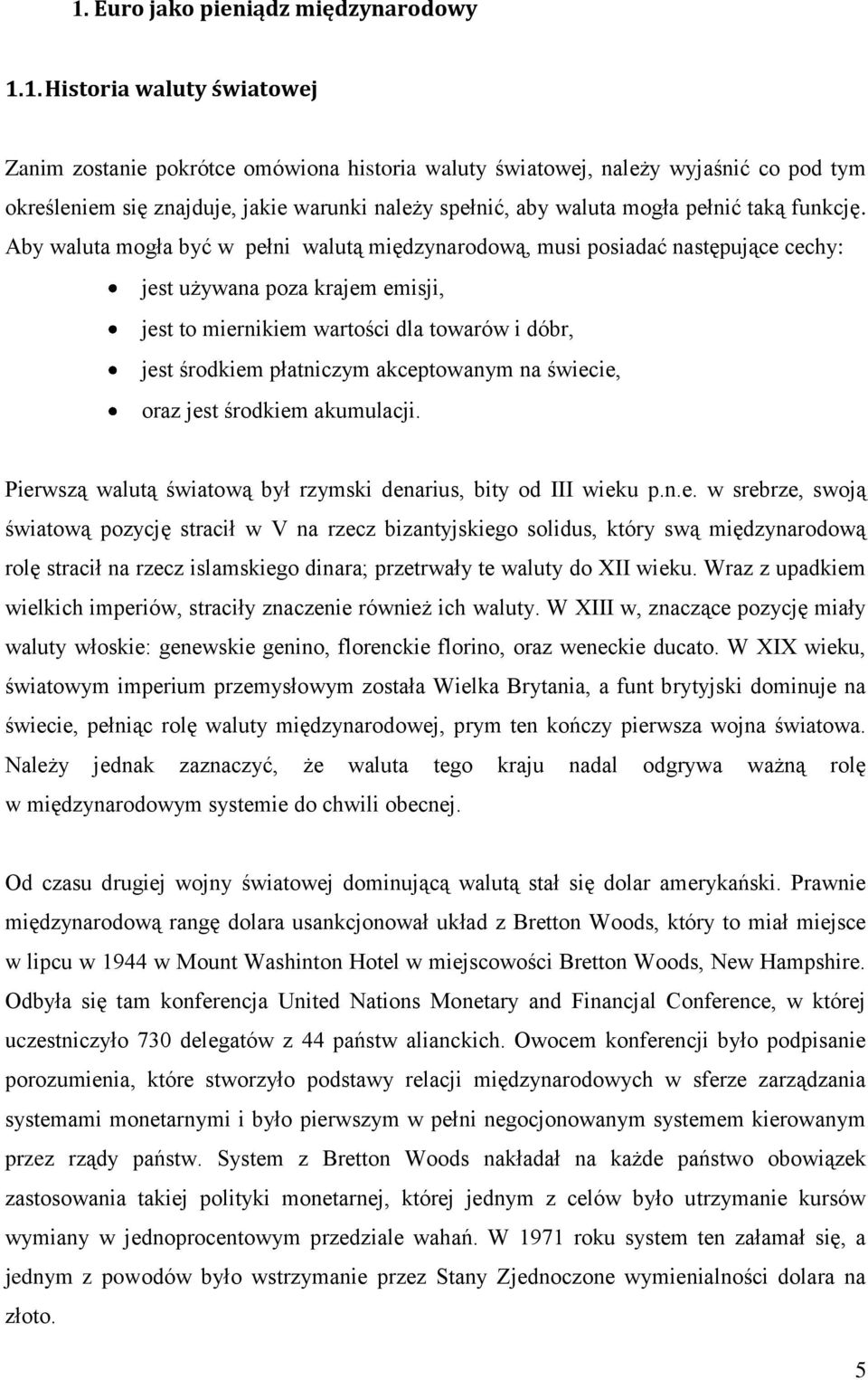 Aby waluta mogła być w pełni walutą międzynarodową, musi posiadać następujące cechy: jest używana poza krajem emisji, jest to miernikiem wartości dla towarów i dóbr, jest środkiem płatniczym