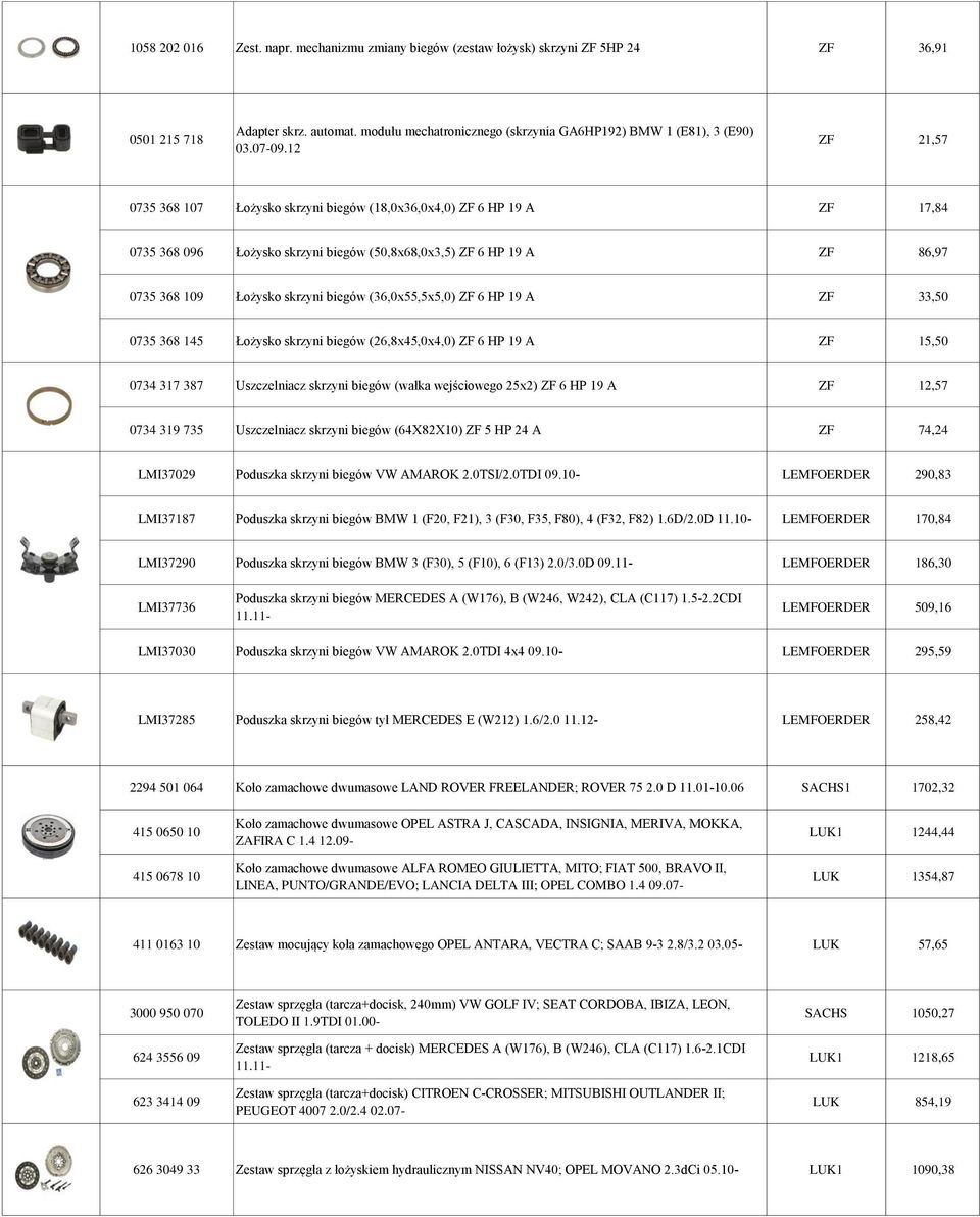 12 ZF 21,57 0735 368 107 Łożysko skrzyni biegów (18,0x36,0x4,0) ZF 6 HP 19 A ZF 17,84 0735 368 096 Łożysko skrzyni biegów (50,8x68,0x3,5) ZF 6 HP 19 A ZF 86,97 0735 368 109 Łożysko skrzyni biegów