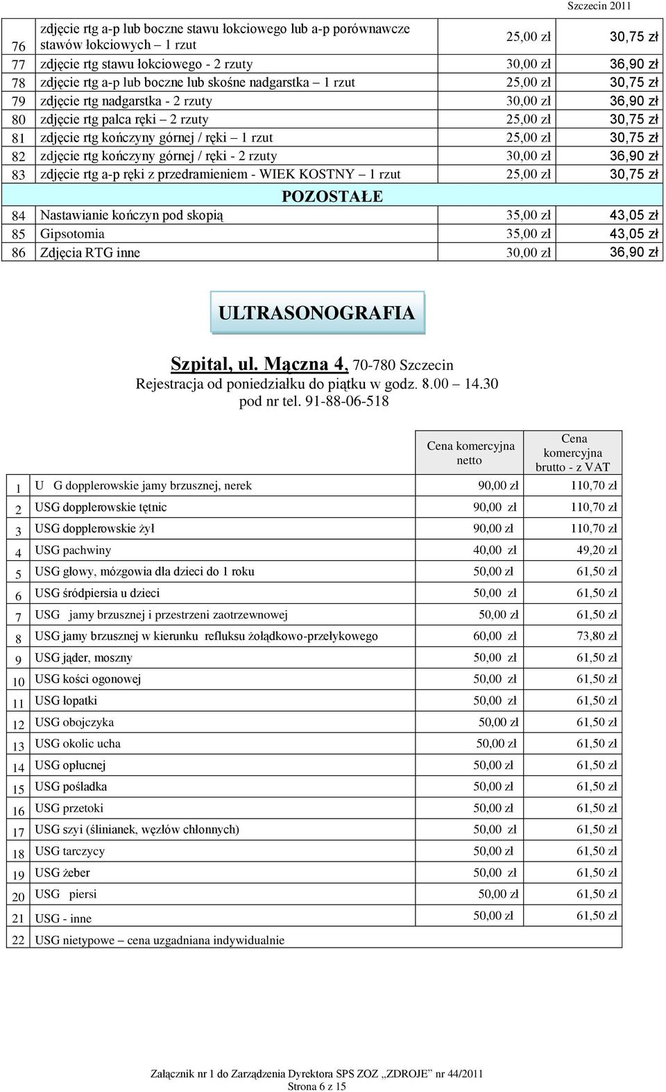 przedramieniem - WIEK KOSTNY 1 rzut POZOSTAŁE 84 Nastawianie kończyn pod skopią 35,00 zł 43,05 zł 85 Gipsotomia 35,00 zł 43,05 zł 86 Zdjęcia RTG inne ULTRASONOGRAFIA Rejestracja od poniedziałku do