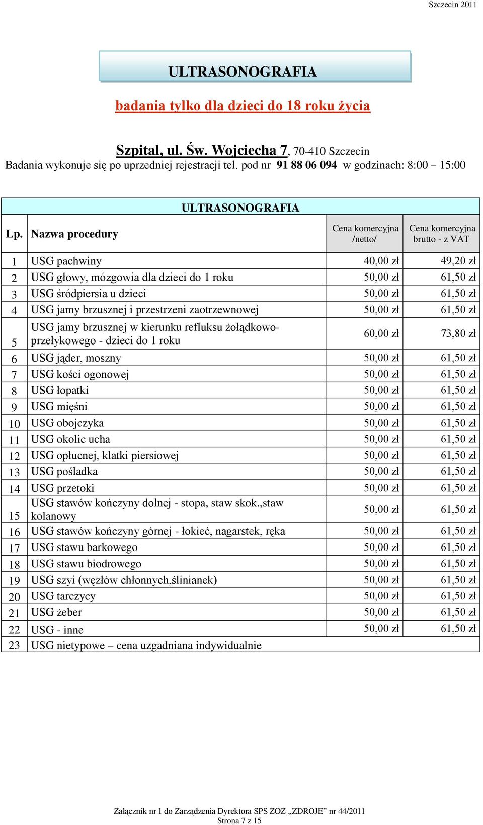 Nazwa procedury /netto/ brutto - z VAT 1 USG pachwiny 40,00 zł 49,20 zł 2 USG głowy, mózgowia dla dzieci do 1 roku 50,00 zł 61,50 zł 3 USG śródpiersia u dzieci 50,00 zł 61,50 zł 4 USG jamy brzusznej