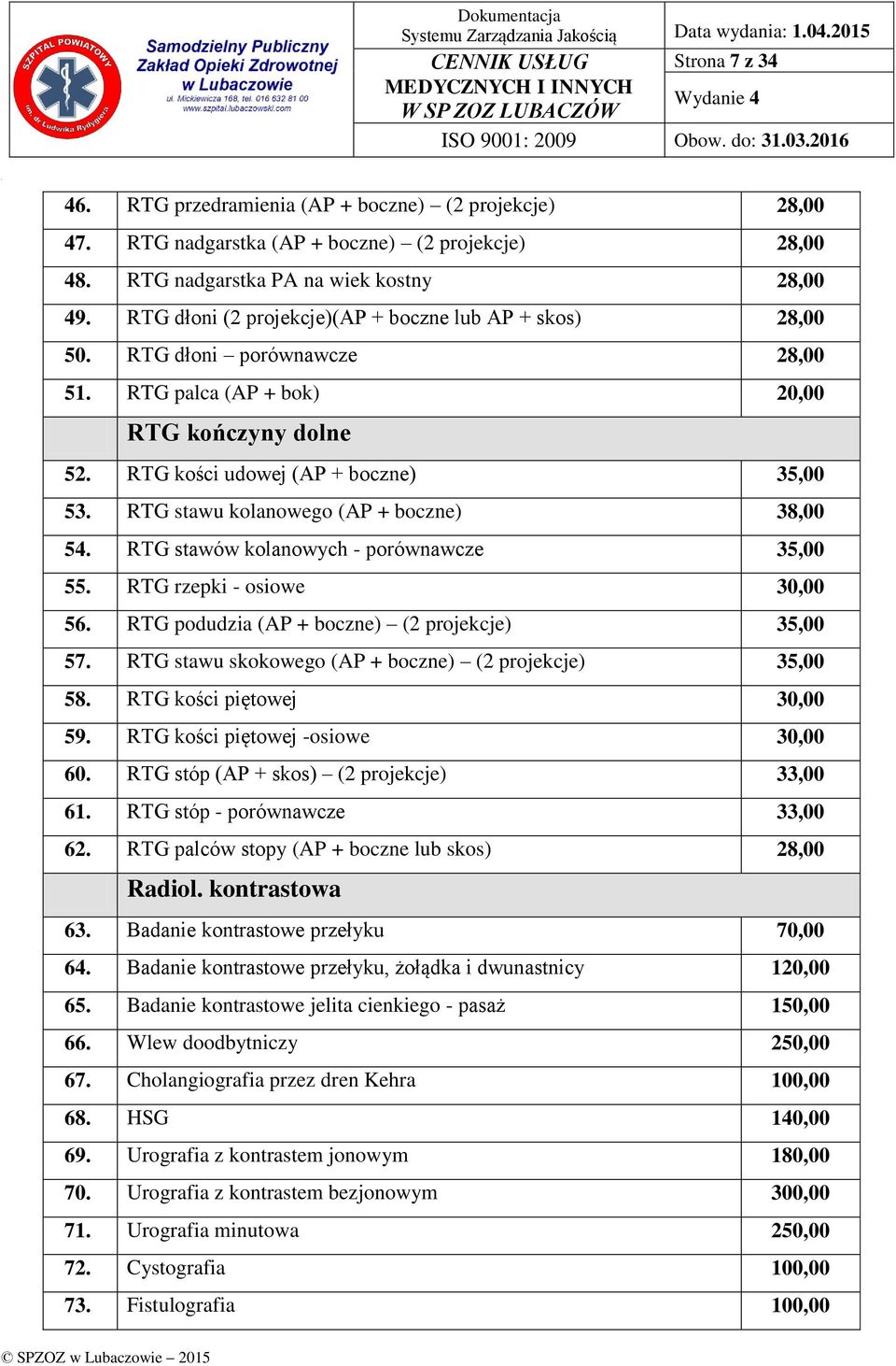 RTG stawu kolanowego (AP + boczne) 38,00 54. RTG stawów kolanowych - porównawcze 35,00 55. RTG rzepki - osiowe 30,00 56. RTG podudzia (AP + boczne) (2 projekcje) 35,00 57.