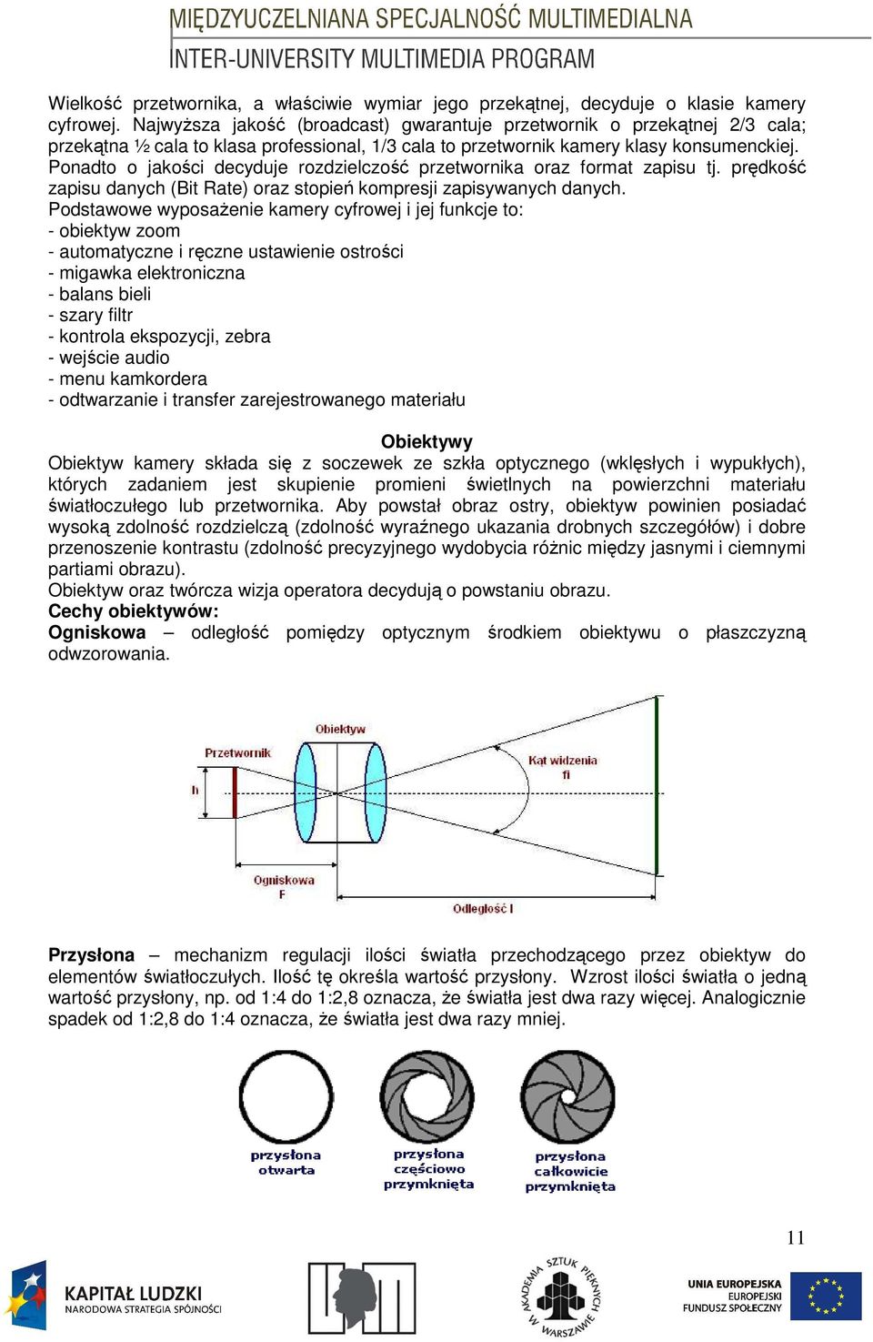 Ponadto o jakości decyduje rozdzielczość przetwornika oraz format zapisu tj. prędkość zapisu danych (Bit Rate) oraz stopień kompresji zapisywanych danych.