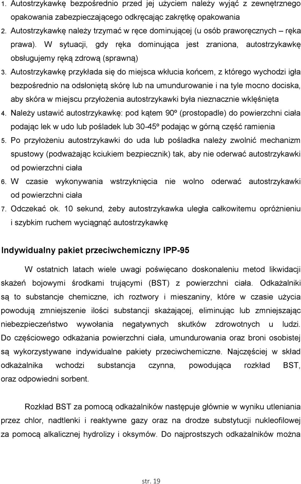 Autostrzykawkę przykłada się do miejsca wkłucia końcem, z którego wychodzi igła bezpośrednio na odsłoniętą skórę lub na umundurowanie i na tyle mocno dociska, aby skóra w miejscu przyłożenia