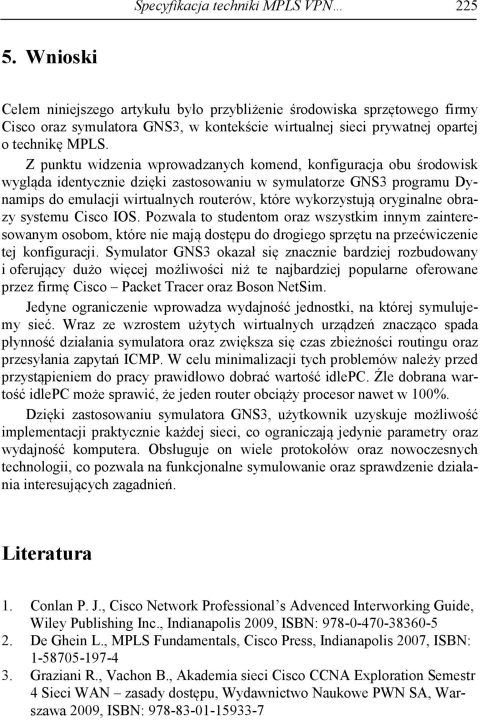 Z punktu widzenia wprowadzanych komend, konfiguracja obu środowisk wygląda identycznie dzięki zastosowaniu w symulatorze GNS3 programu Dynamips do emulacji wirtualnych routerów, które wykorzystują