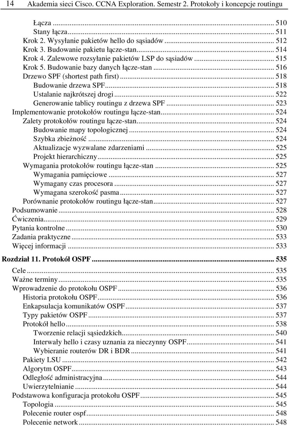 .. 518 Budowanie drzewa SPF... 518 Ustalanie najkrótszej drogi... 522 Generowanie tablicy routingu z drzewa SPF... 523 Implementowanie protokołów routingu łącze stan.