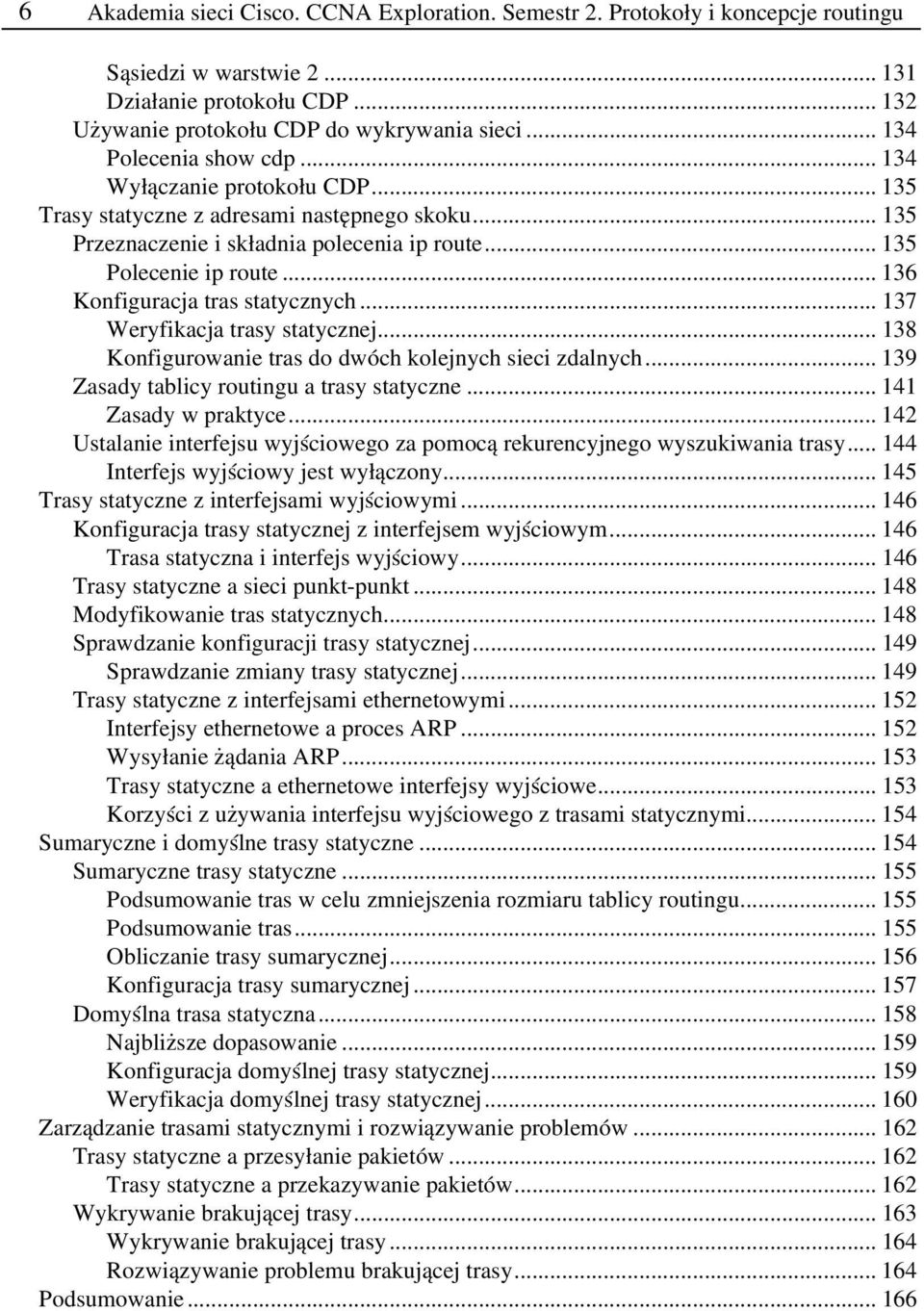 .. 136 Konfiguracja tras statycznych... 137 Weryfikacja trasy statycznej... 138 Konfigurowanie tras do dwóch kolejnych sieci zdalnych... 139 Zasady tablicy routingu a trasy statyczne.