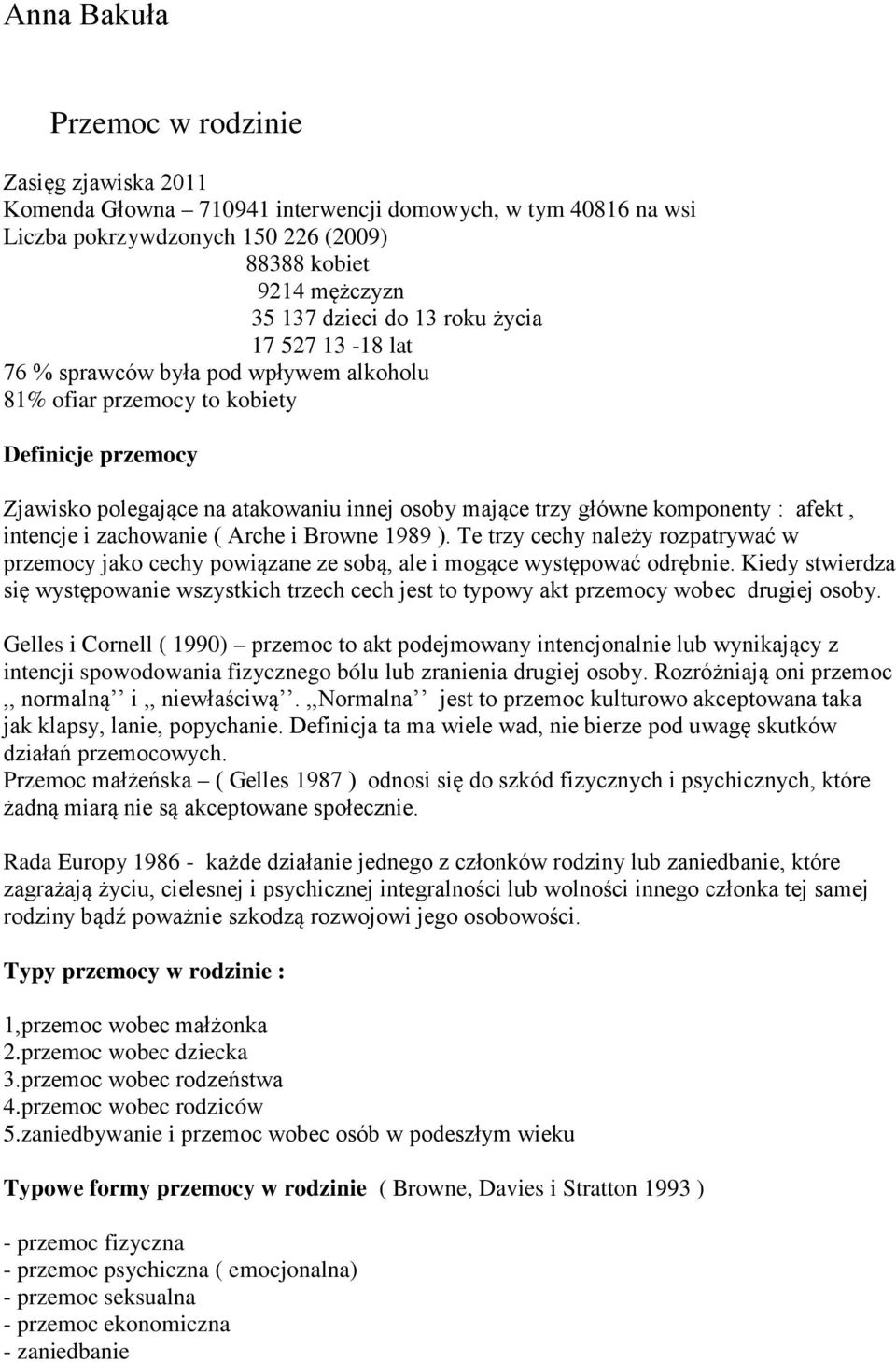 afekt, intencje i zachowanie ( Arche i Browne 1989 ). Te trzy cechy należy rozpatrywać w przemocy jako cechy powiązane ze sobą, ale i mogące występować odrębnie.