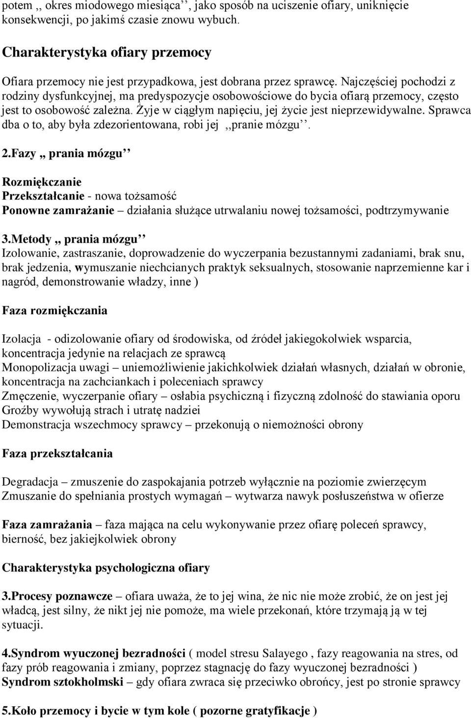 Najczęściej pochodzi z rodziny dysfunkcyjnej, ma predyspozycje osobowościowe do bycia ofiarą przemocy, często jest to osobowość zależna. Żyje w ciągłym napięciu, jej życie jest nieprzewidywalne.