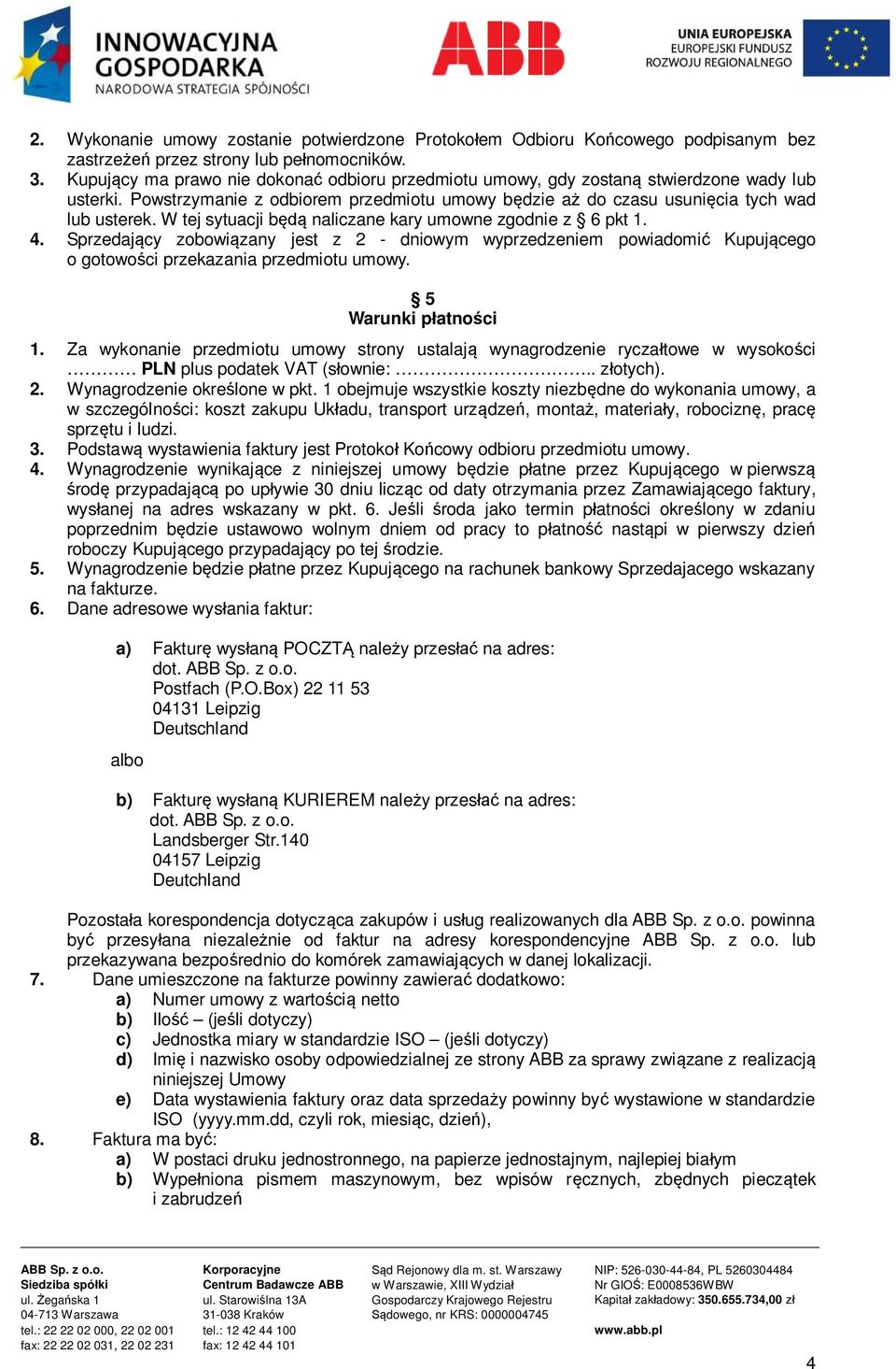 W tej sytuacji będą naliczane kary umowne zgodnie z 6 pkt 1. 4. Sprzedający zobowiązany jest z 2 - dniowym wyprzedzeniem powiadomić Kupującego o gotowości przekazania przedmiotu umowy.